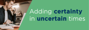 Adding certainty in uncertain times